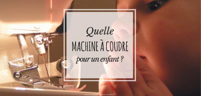 Quelle machine à coudre offrir à votre enfant ? - Avons